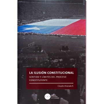 La Ilusión constitucional - Claudio Alvarado R.
