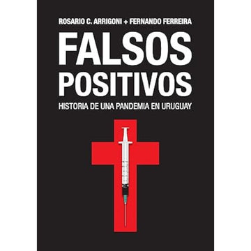 Falsos positivos, historia de una pandemia en Uruguay - Rosario C. Arrigoni y Fernando Ferreira