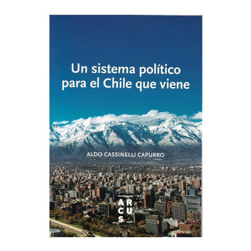 Un sistema político para el Chile que viene - Aldo Cassinelli Capurro