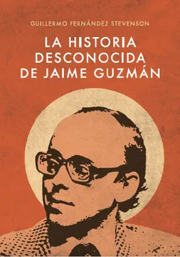 La historia desconocida de Jaime Guzmán - Guillermo Fernández Stevenson