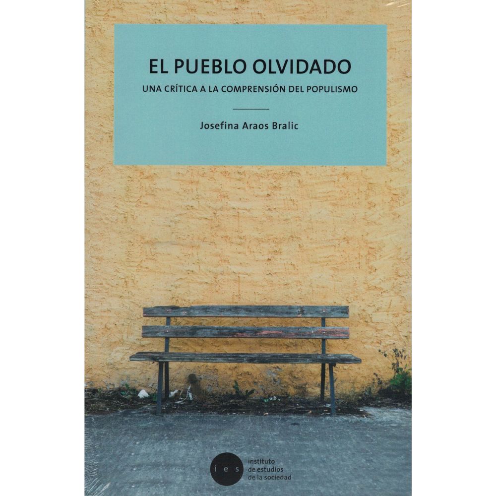 El pueblo olvidado. Una crítica a la comprensión del populismo - Josefina Araos Bralic