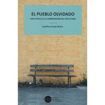 El pueblo olvidado. Una crítica a la comprensión del populismo - Josefina Araos Bralic