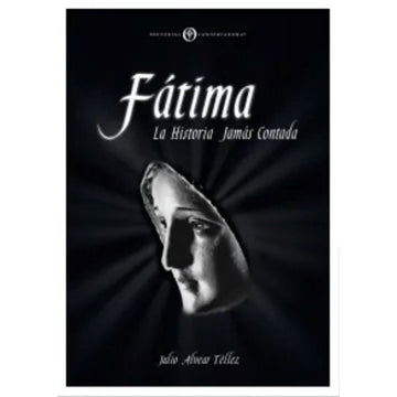 Fátima, la Historia jamás contada - Julio Alvear