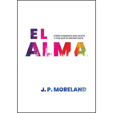 El Alma, cómo sabemos que existe y por qué es importante - J. P. Moreland
