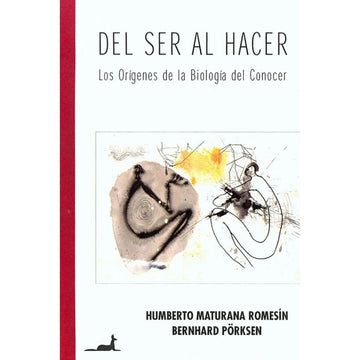 Del  ser al hacer, los orígenes de la biología del conocer - Humberto Maturana