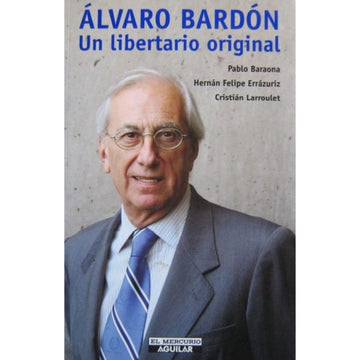 Álvaro Bardón, un libertario original - Pablo Baraona, Hernán Felipe Errázuriz y Cristián Larroulet