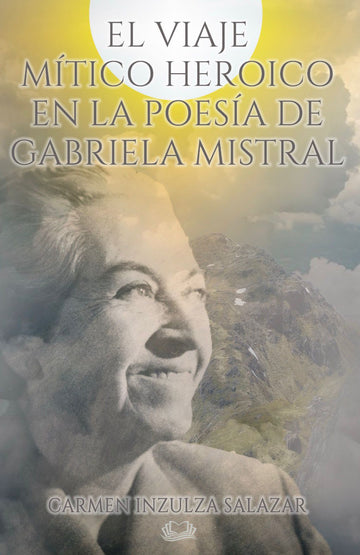 El viaje Mítico Heroico en la poesía de Gabriela Mistral - Carmen Inzulza